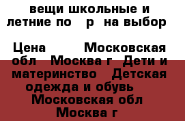 вещи школьные и летние по 50р. на выбор › Цена ­ 50 - Московская обл., Москва г. Дети и материнство » Детская одежда и обувь   . Московская обл.,Москва г.